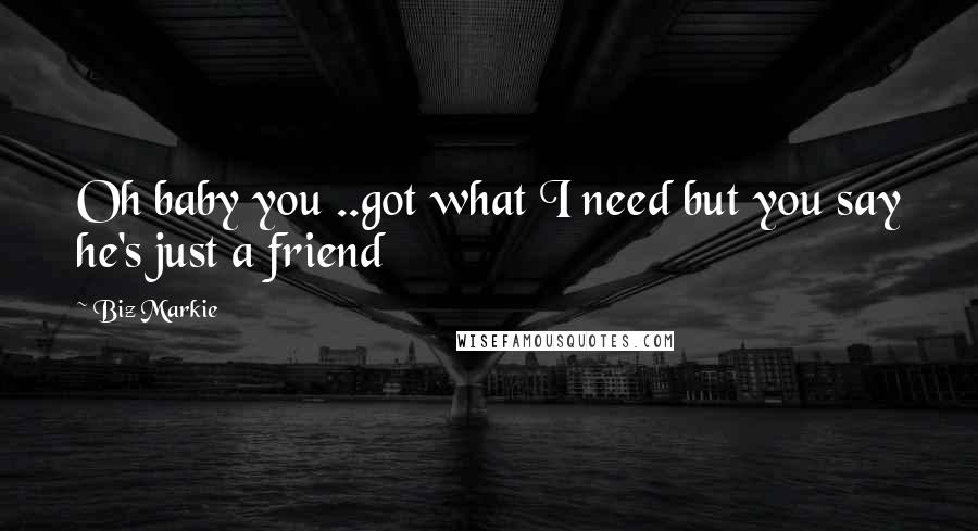Biz Markie Quotes: Oh baby you ..got what I need but you say he's just a friend