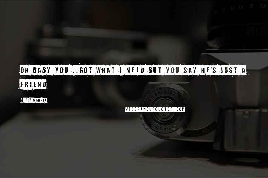 Biz Markie Quotes: Oh baby you ..got what I need but you say he's just a friend