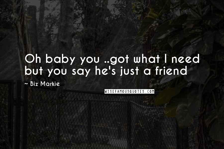 Biz Markie Quotes: Oh baby you ..got what I need but you say he's just a friend