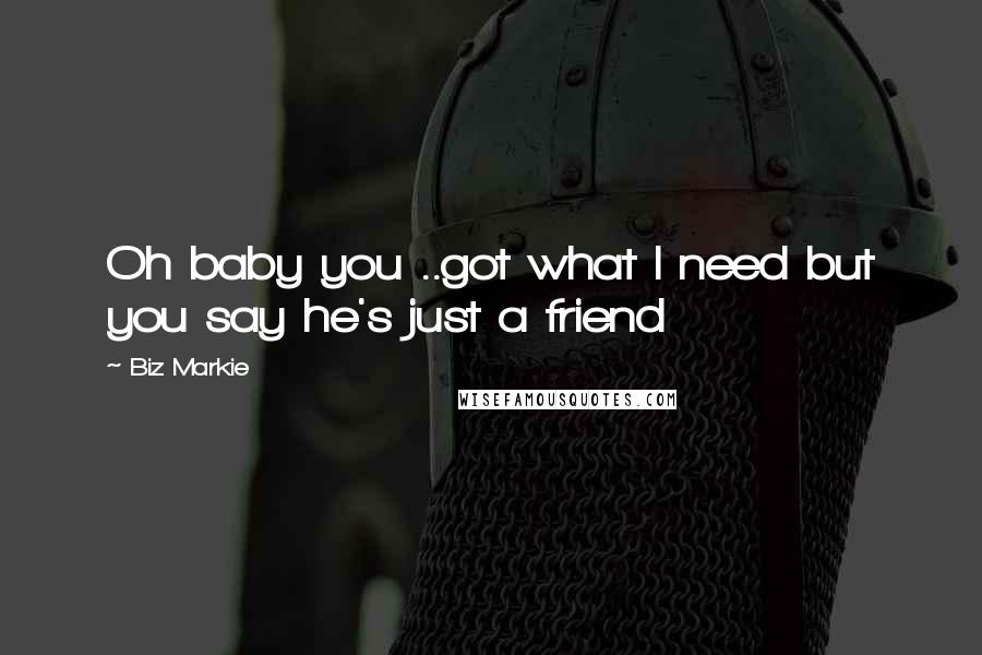 Biz Markie Quotes: Oh baby you ..got what I need but you say he's just a friend