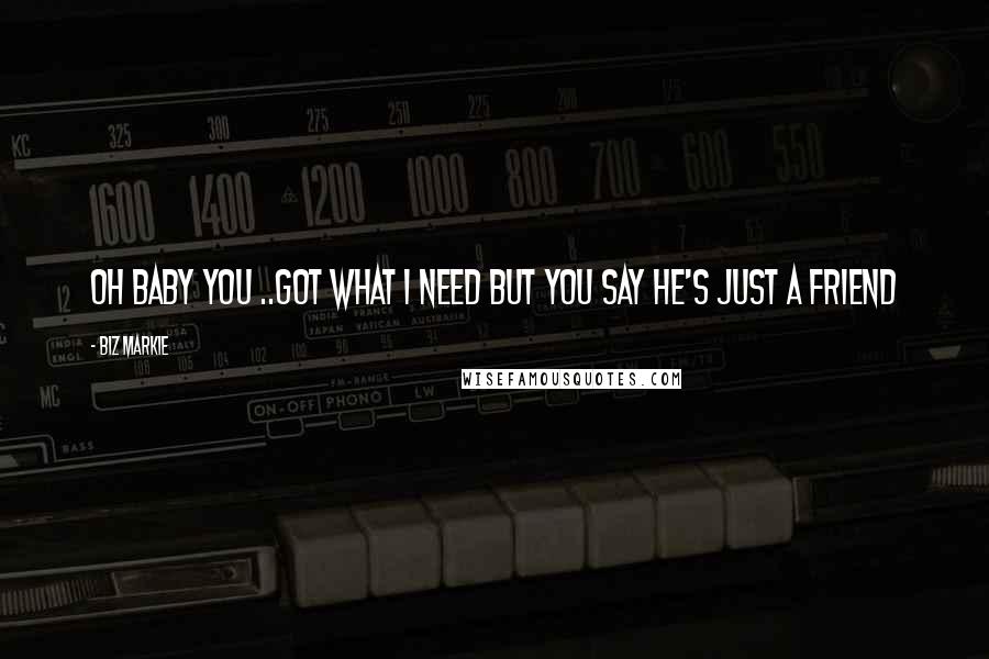 Biz Markie Quotes: Oh baby you ..got what I need but you say he's just a friend