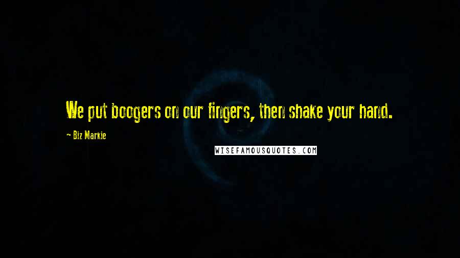 Biz Markie Quotes: We put boogers on our fingers, then shake your hand.