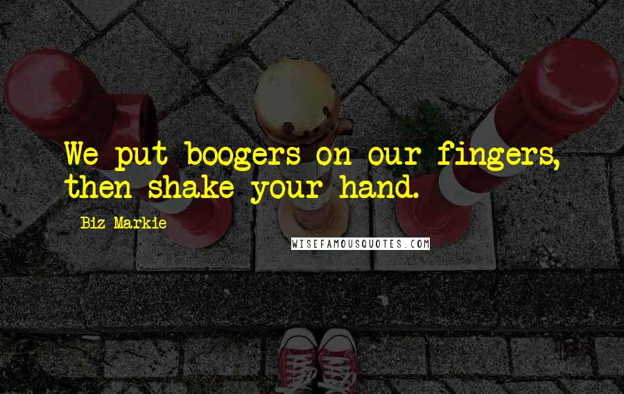 Biz Markie Quotes: We put boogers on our fingers, then shake your hand.