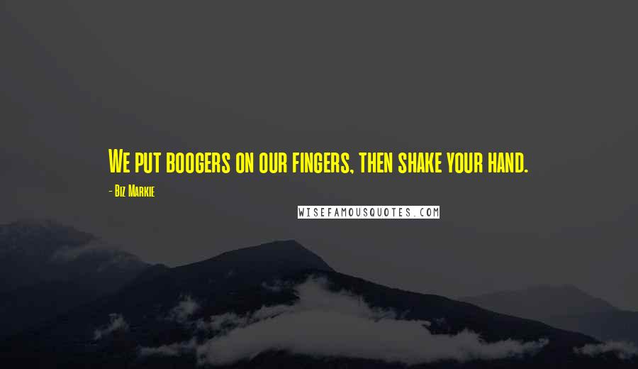 Biz Markie Quotes: We put boogers on our fingers, then shake your hand.