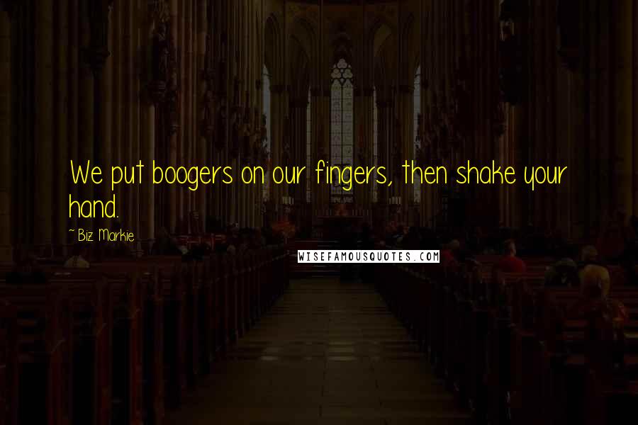 Biz Markie Quotes: We put boogers on our fingers, then shake your hand.