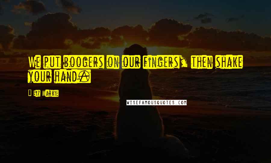Biz Markie Quotes: We put boogers on our fingers, then shake your hand.