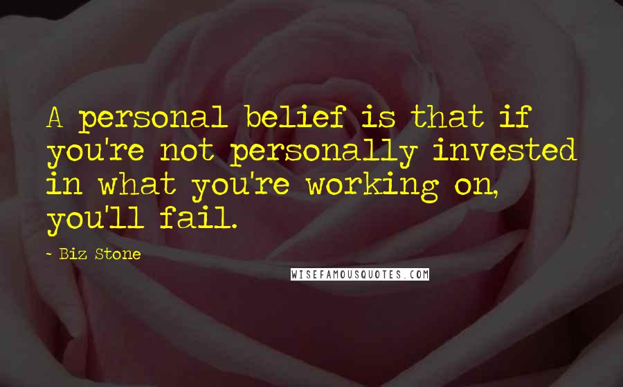 Biz Stone Quotes: A personal belief is that if you're not personally invested in what you're working on, you'll fail.