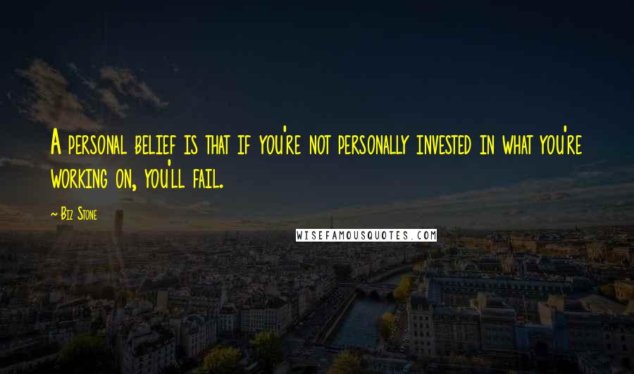 Biz Stone Quotes: A personal belief is that if you're not personally invested in what you're working on, you'll fail.