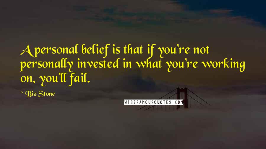 Biz Stone Quotes: A personal belief is that if you're not personally invested in what you're working on, you'll fail.