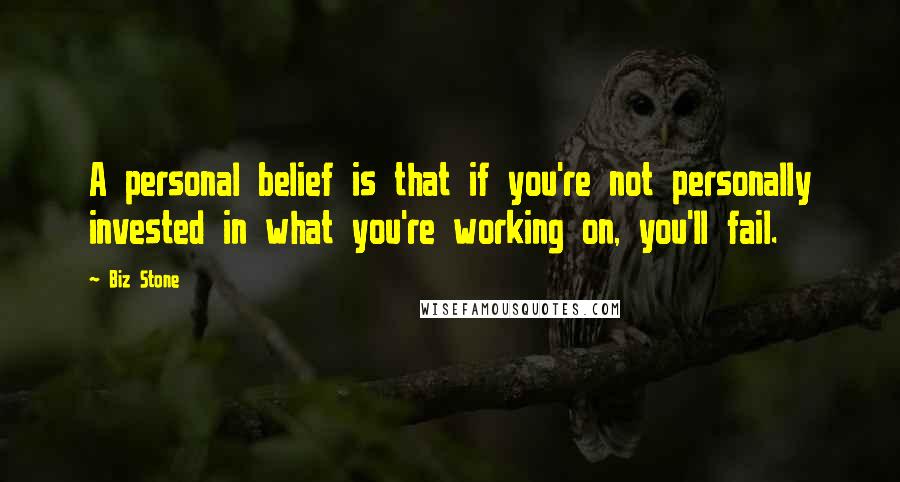 Biz Stone Quotes: A personal belief is that if you're not personally invested in what you're working on, you'll fail.