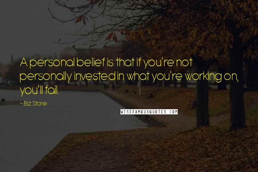 Biz Stone Quotes: A personal belief is that if you're not personally invested in what you're working on, you'll fail.