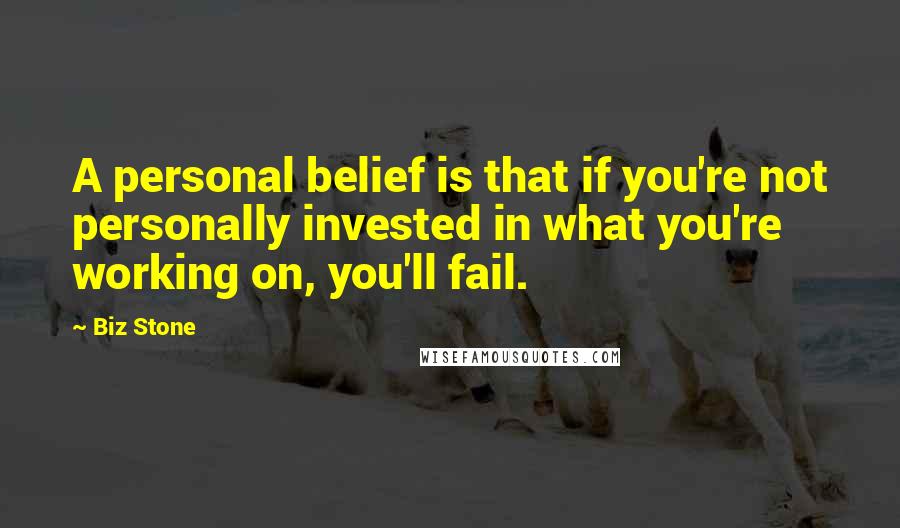 Biz Stone Quotes: A personal belief is that if you're not personally invested in what you're working on, you'll fail.