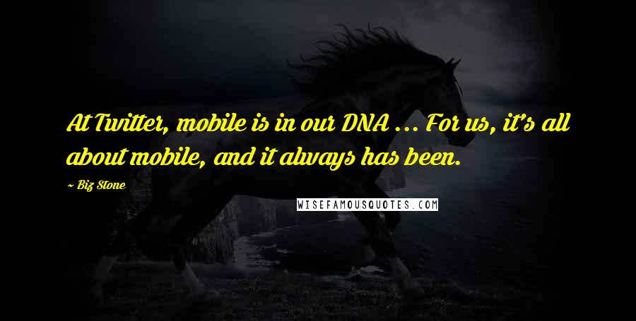 Biz Stone Quotes: At Twitter, mobile is in our DNA ... For us, it's all about mobile, and it always has been.