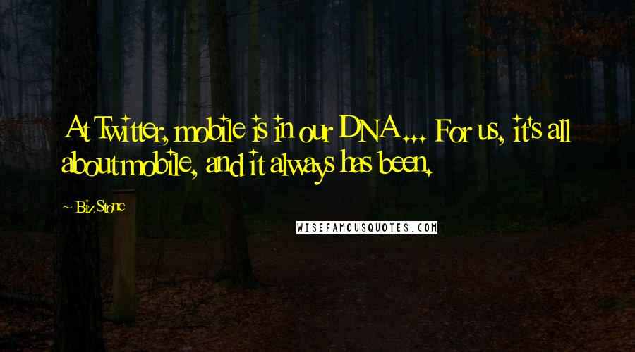 Biz Stone Quotes: At Twitter, mobile is in our DNA ... For us, it's all about mobile, and it always has been.