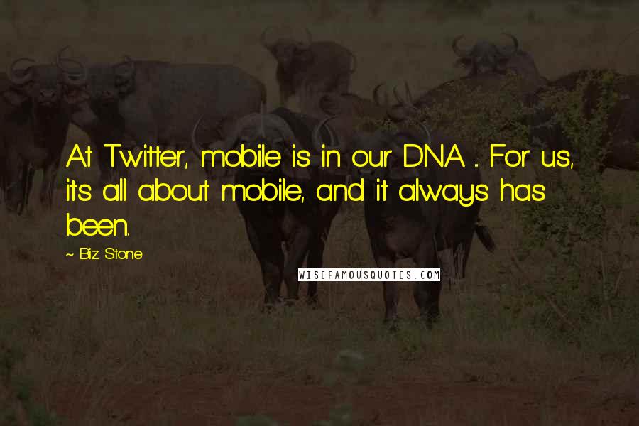 Biz Stone Quotes: At Twitter, mobile is in our DNA ... For us, it's all about mobile, and it always has been.