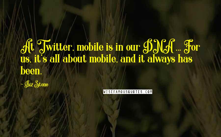 Biz Stone Quotes: At Twitter, mobile is in our DNA ... For us, it's all about mobile, and it always has been.