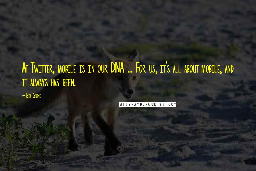 Biz Stone Quotes: At Twitter, mobile is in our DNA ... For us, it's all about mobile, and it always has been.