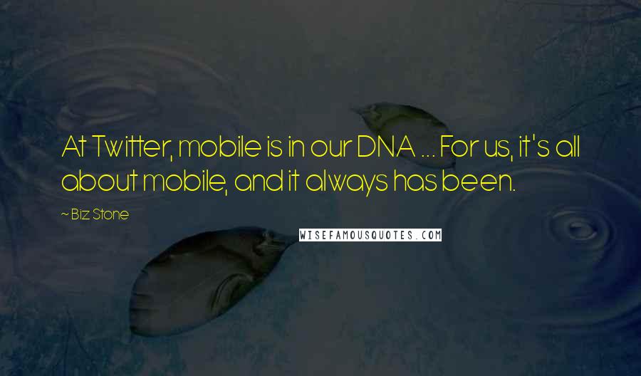 Biz Stone Quotes: At Twitter, mobile is in our DNA ... For us, it's all about mobile, and it always has been.