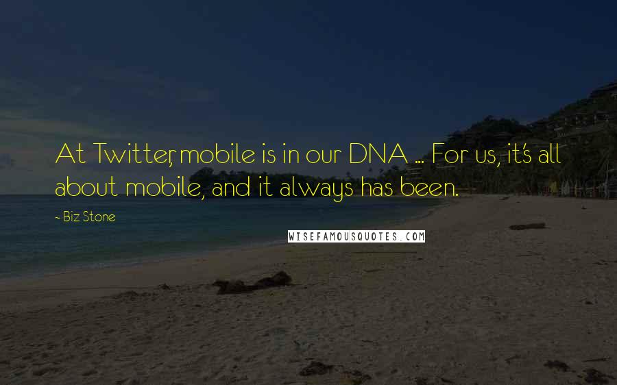 Biz Stone Quotes: At Twitter, mobile is in our DNA ... For us, it's all about mobile, and it always has been.