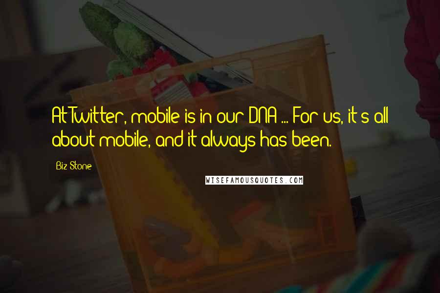 Biz Stone Quotes: At Twitter, mobile is in our DNA ... For us, it's all about mobile, and it always has been.