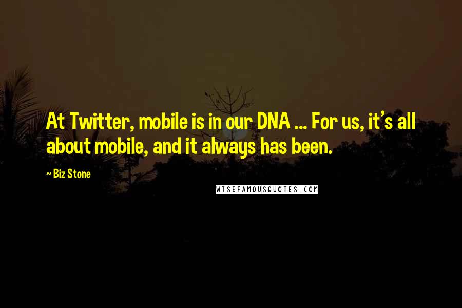 Biz Stone Quotes: At Twitter, mobile is in our DNA ... For us, it's all about mobile, and it always has been.