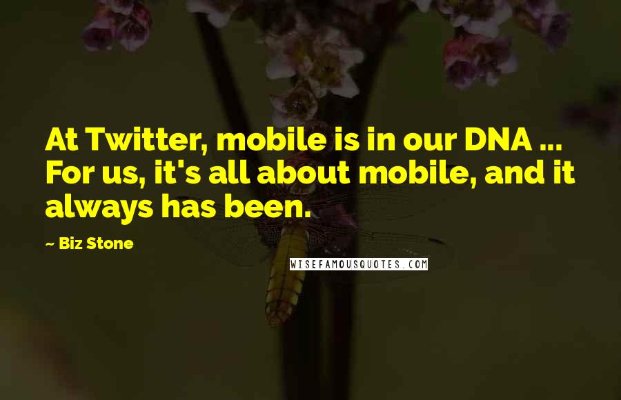 Biz Stone Quotes: At Twitter, mobile is in our DNA ... For us, it's all about mobile, and it always has been.