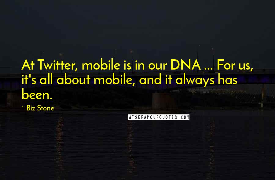 Biz Stone Quotes: At Twitter, mobile is in our DNA ... For us, it's all about mobile, and it always has been.