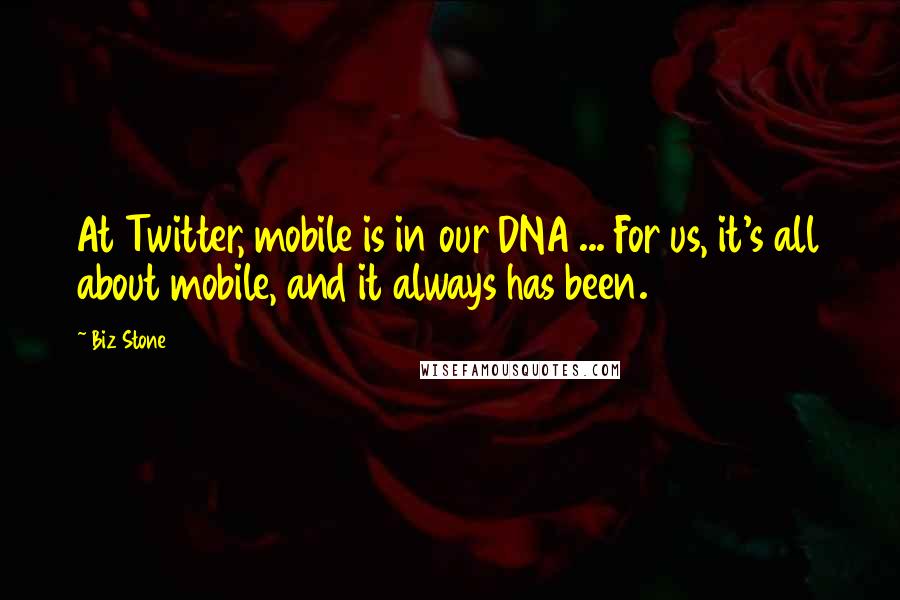 Biz Stone Quotes: At Twitter, mobile is in our DNA ... For us, it's all about mobile, and it always has been.