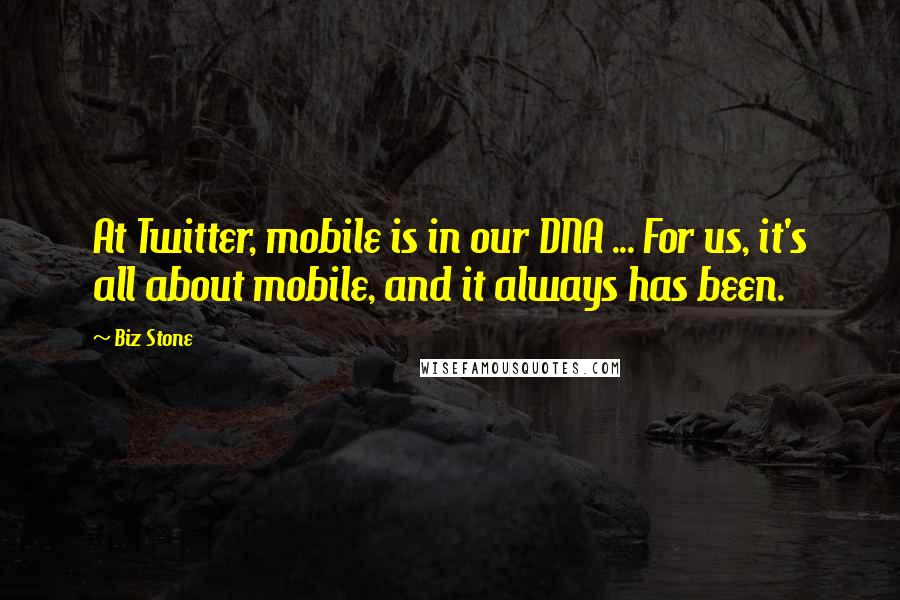 Biz Stone Quotes: At Twitter, mobile is in our DNA ... For us, it's all about mobile, and it always has been.