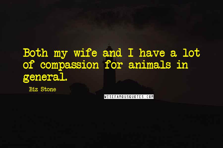 Biz Stone Quotes: Both my wife and I have a lot of compassion for animals in general.