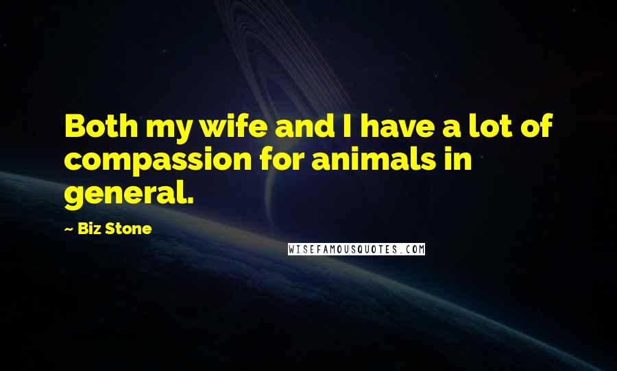 Biz Stone Quotes: Both my wife and I have a lot of compassion for animals in general.