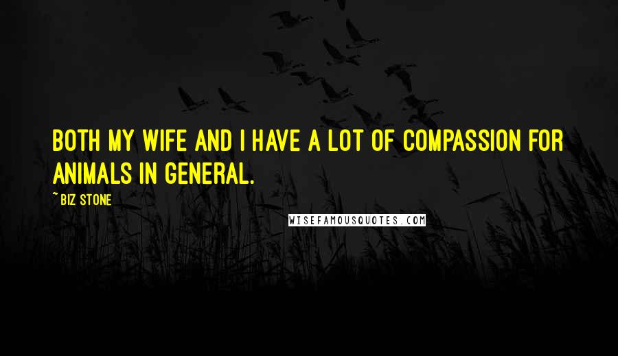 Biz Stone Quotes: Both my wife and I have a lot of compassion for animals in general.