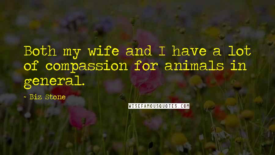 Biz Stone Quotes: Both my wife and I have a lot of compassion for animals in general.