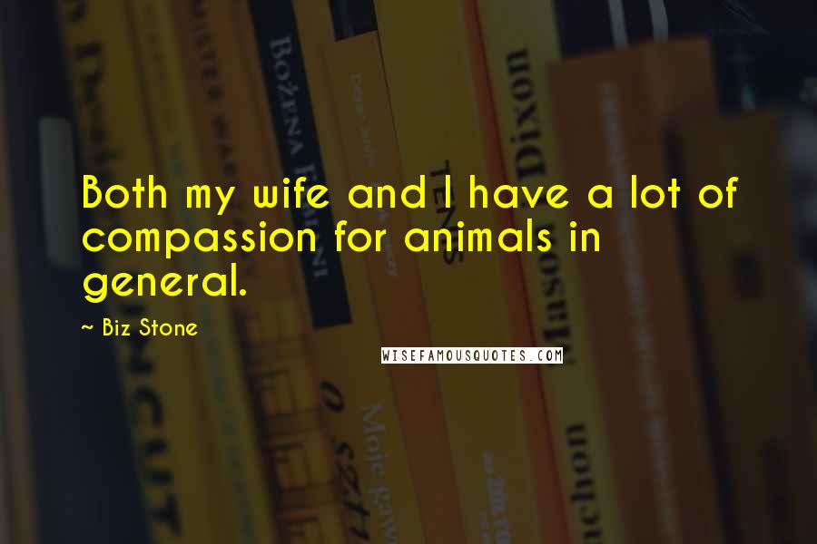 Biz Stone Quotes: Both my wife and I have a lot of compassion for animals in general.
