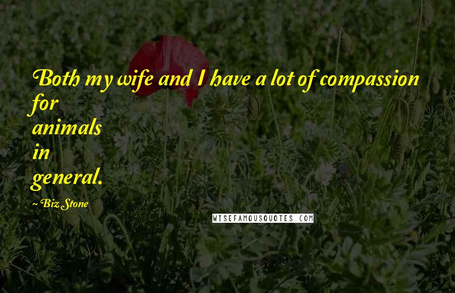 Biz Stone Quotes: Both my wife and I have a lot of compassion for animals in general.
