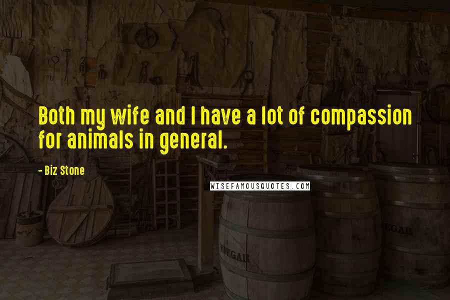 Biz Stone Quotes: Both my wife and I have a lot of compassion for animals in general.
