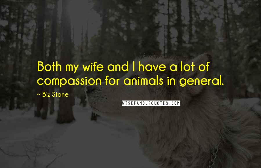 Biz Stone Quotes: Both my wife and I have a lot of compassion for animals in general.