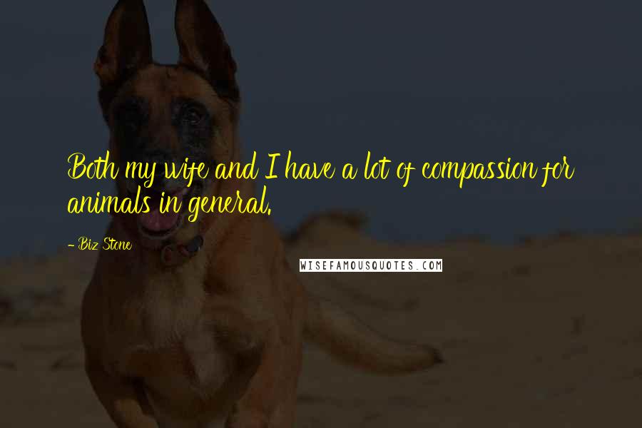 Biz Stone Quotes: Both my wife and I have a lot of compassion for animals in general.