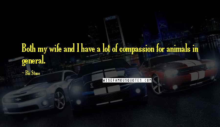 Biz Stone Quotes: Both my wife and I have a lot of compassion for animals in general.