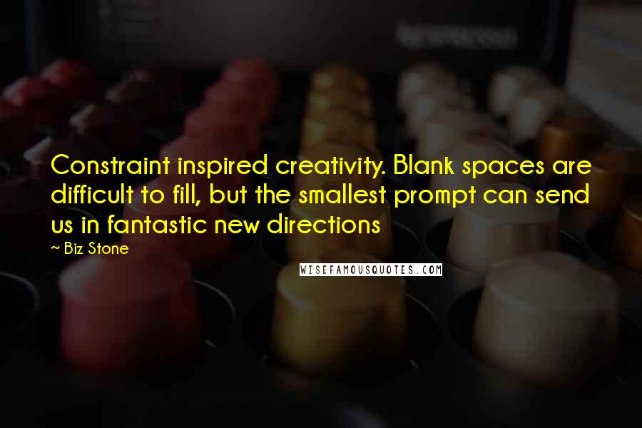 Biz Stone Quotes: Constraint inspired creativity. Blank spaces are difficult to fill, but the smallest prompt can send us in fantastic new directions
