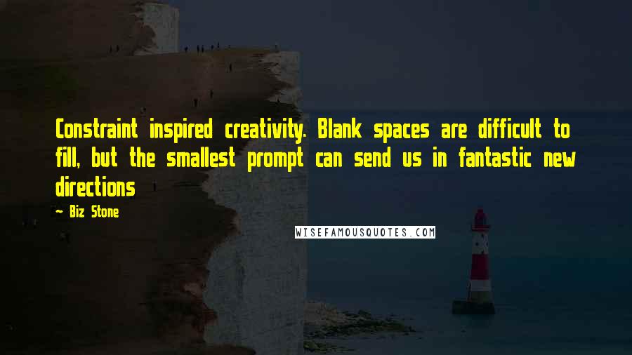 Biz Stone Quotes: Constraint inspired creativity. Blank spaces are difficult to fill, but the smallest prompt can send us in fantastic new directions