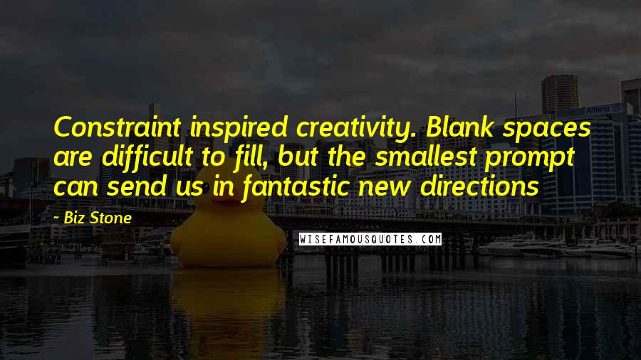 Biz Stone Quotes: Constraint inspired creativity. Blank spaces are difficult to fill, but the smallest prompt can send us in fantastic new directions