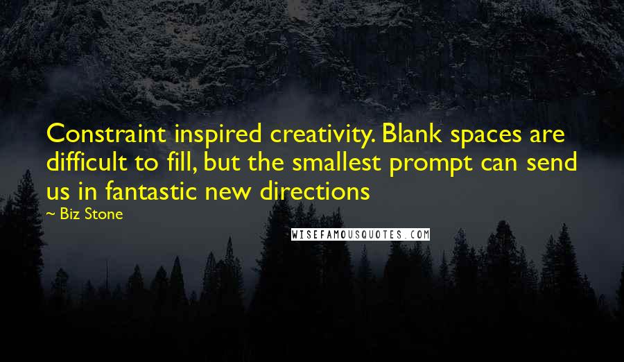 Biz Stone Quotes: Constraint inspired creativity. Blank spaces are difficult to fill, but the smallest prompt can send us in fantastic new directions