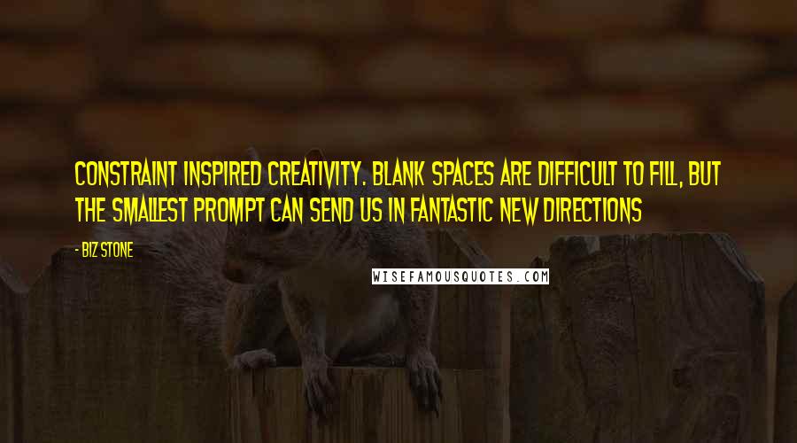 Biz Stone Quotes: Constraint inspired creativity. Blank spaces are difficult to fill, but the smallest prompt can send us in fantastic new directions