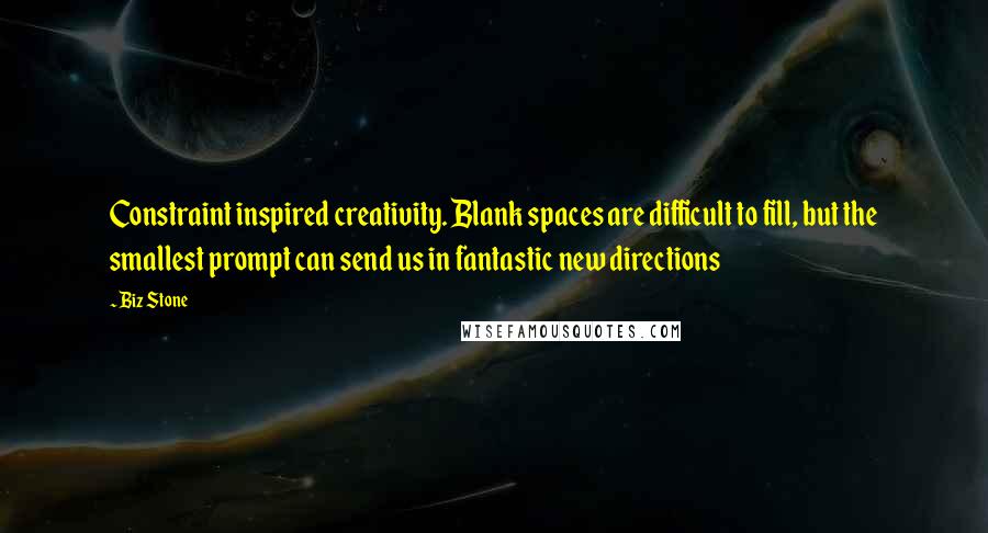 Biz Stone Quotes: Constraint inspired creativity. Blank spaces are difficult to fill, but the smallest prompt can send us in fantastic new directions