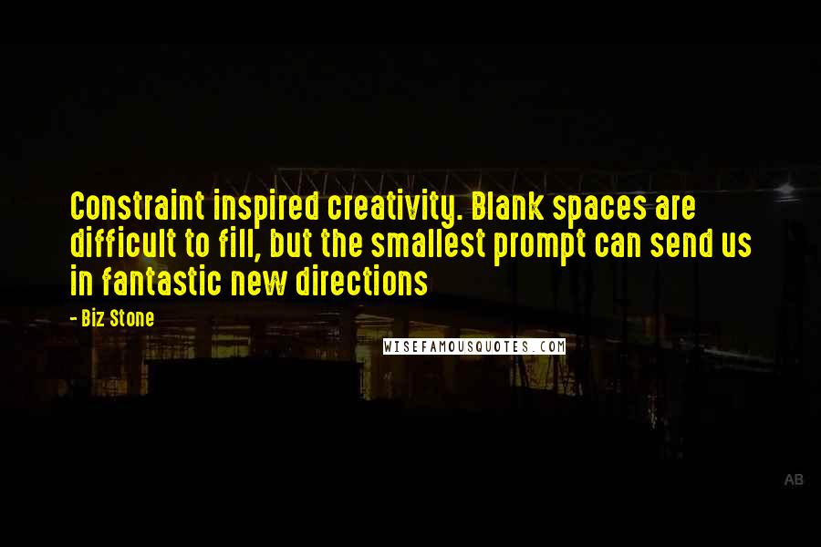 Biz Stone Quotes: Constraint inspired creativity. Blank spaces are difficult to fill, but the smallest prompt can send us in fantastic new directions