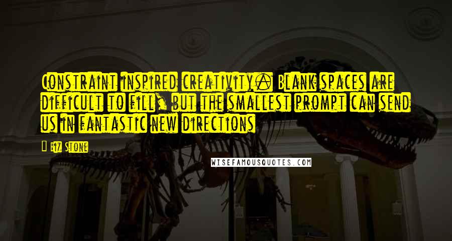 Biz Stone Quotes: Constraint inspired creativity. Blank spaces are difficult to fill, but the smallest prompt can send us in fantastic new directions