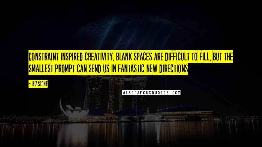 Biz Stone Quotes: Constraint inspired creativity. Blank spaces are difficult to fill, but the smallest prompt can send us in fantastic new directions