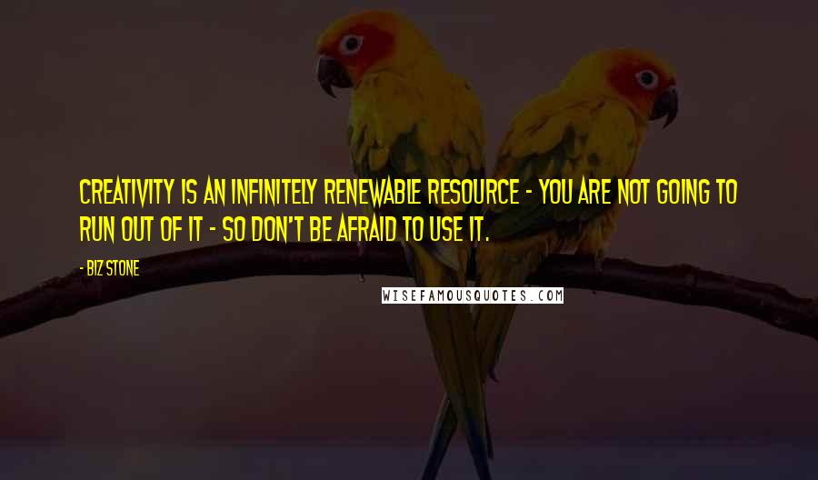 Biz Stone Quotes: Creativity is an infinitely renewable resource - you are not going to run out of it - so don't be afraid to use it.