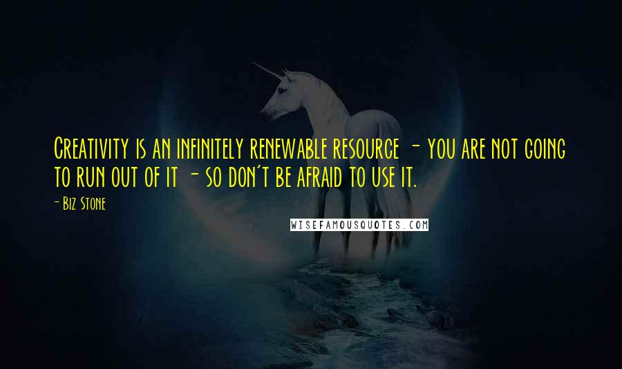 Biz Stone Quotes: Creativity is an infinitely renewable resource - you are not going to run out of it - so don't be afraid to use it.